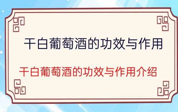 干白葡萄酒的功效与作用 干白葡萄酒的功效与作用介绍